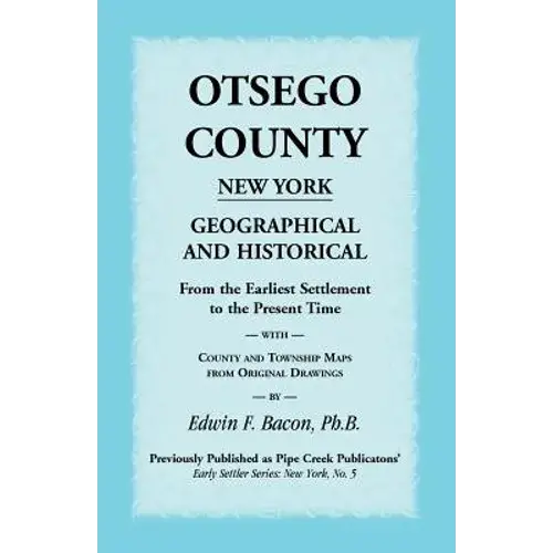 Otsego County New York Geographical And Historical: From The Earliest Settlement To The Present Time With County And Township Maps From Original Drawi - Paperback 1