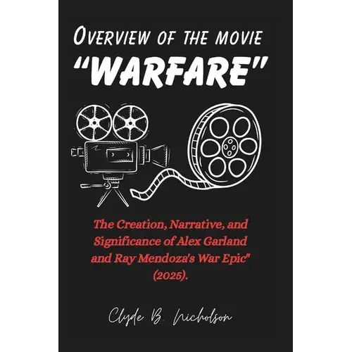 Overview Of The Movie "Warfare": The Creation, Narrative, And Significance Of Alex Garland And Ray Mendoza's War Epic" (2025). - Paperback 1