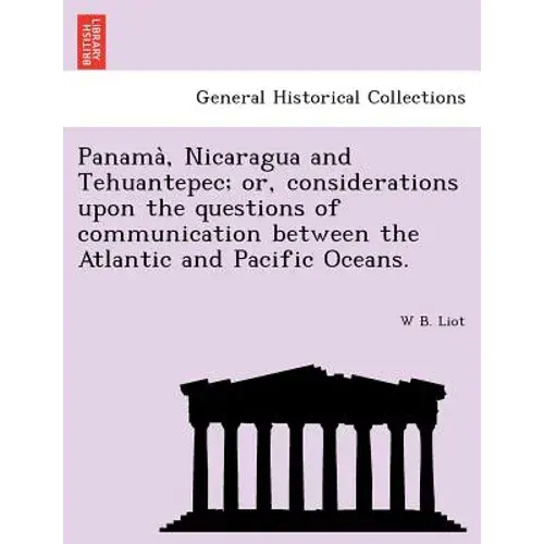 Panama, Nicaragua And Tehuantepec; Or, Considerations Upon The Questions Of Communication Between The Atlantic And Pacific Oceans. - Paperback 1