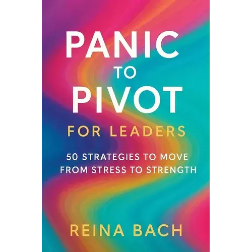 Panic To Pivot For Leaders: 50 Strategies To Move From Stress To Strength - Paperback 1