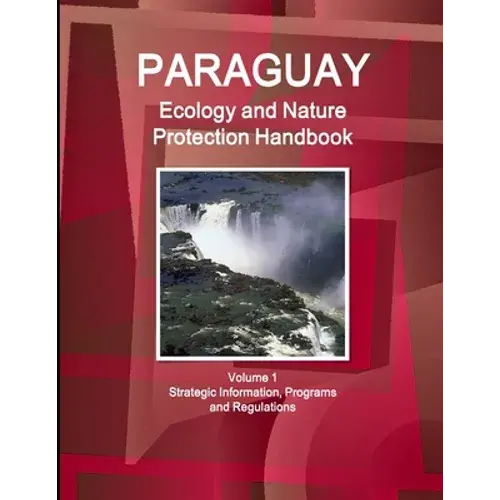 Paraguay Ecology And Nature Protection Handbook Volume 1 Strategic Information, Programs And Regulations - Paperback 1