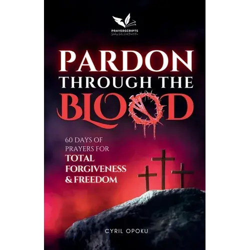 Pardon Through The Blood: 60 Days Of Prayers For Total Forgiveness And Freedom - Paperback 1