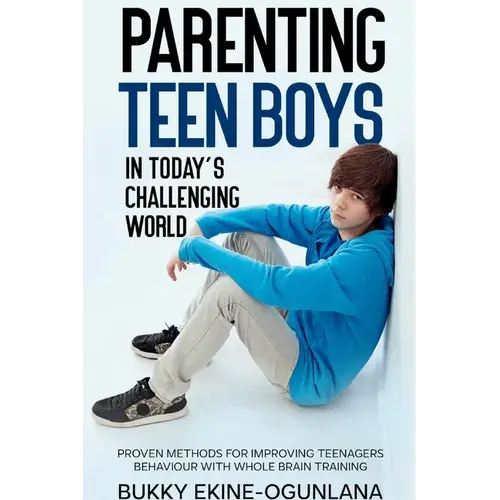 Parenting Teen Boys In Today's Challenging World: Proven Methods For Improving Teenagers Behaviour With Whole Brain - Paperback 1