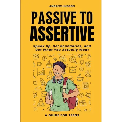 Passive To Assertive: A Guide For Teens. Speak Up, Set Boundaries, And Get What You Actually Want. - Paperback 1