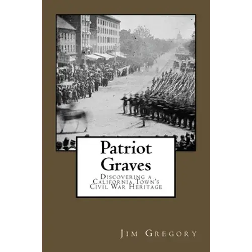 Patriot Graves: Discovering A California Town's Civil War Heritage - Paperback 1