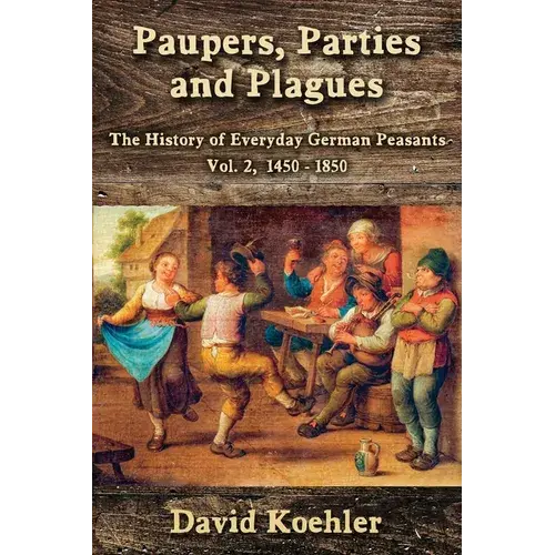 Paupers, Parties And Plagues: The History Of Everyday German Peasants Vol. 2, 1450 - 1850 - Paperback 1