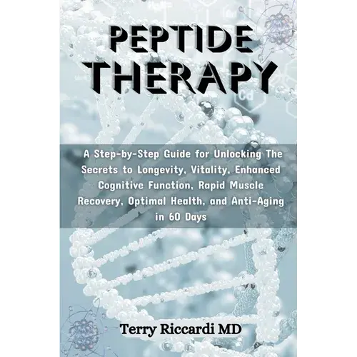 Peptide Therapy: A Step-By-Step Guide For Unlocking The Secrets To Longevity, Vitality, Enhanced Cognitive Function, Rapid Muscle Recov - Paperback 1