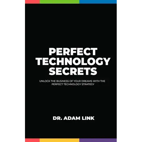 Perfect Technology Secrets: Unlock The Business Of Your Dreams With Perfect Technology Strategy - Paperback 1