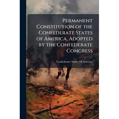Permanent Constitution Of The Confederate States Of America, Adopted By The Confederate Congress - Paperback 1