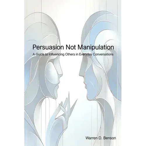 Persuasion Not Manipulation: A Guide To Influencing Others In Everyday Conversations - Paperback 1