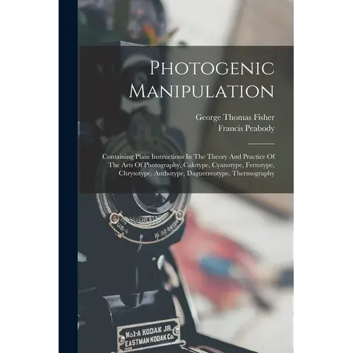 Photogenic Manipulation: Containing Plain Instructions In The Theory And Practice Of The Arts Of Photography, Calotype, Cyanotype, Ferrotype, C - Paperback 1