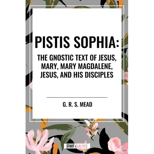 Pistis Sophia: The Gnostic Text Of Jesus, Mary, Mary Magdalene, Jesus, And His Disciples - Paperback 1