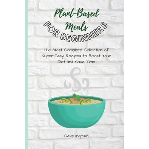 Plant-Base Meals For Beginners: The Most Complete Collection Of Super-Easy Recipes To Boost Your Diet And Save Time - Paperback 1