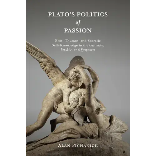 Plato's Politics Of Passion: Erôs, Thumos, And Socratic Self-Knowledge In The Charmides, Republic, And Symposium - Paperback 1