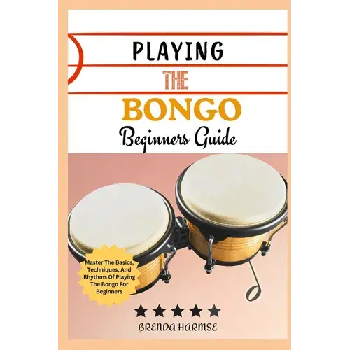 Playing The Bongo Beginners Guide: Master The Basics, Techniques, And Rhythms Of Playing The Bongo For Beginners - Paperback 1