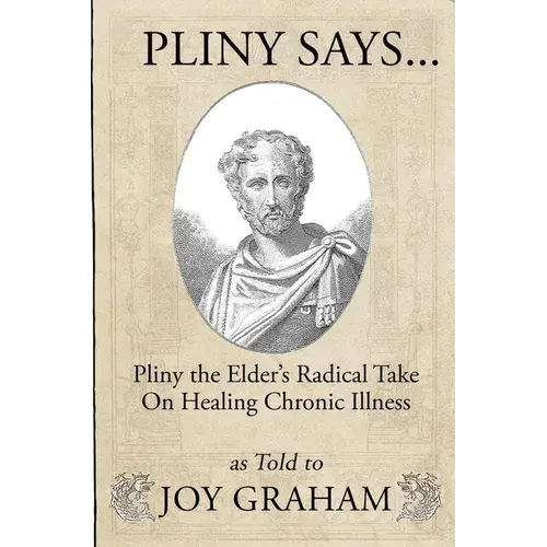 Pliny Says: Pliny The Elder's Radical Take On Healing Chronic Illness As Told To Joy Graham - Paperback 1