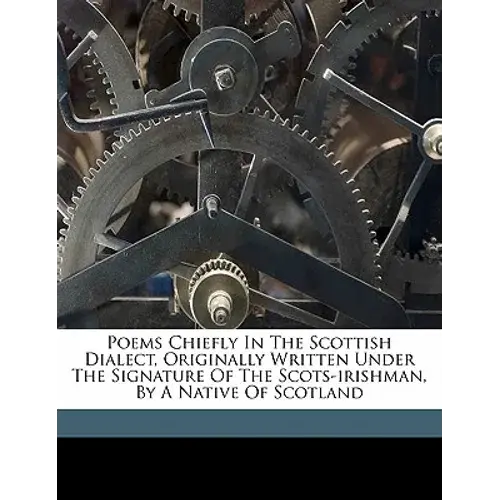 Poems Chiefly In The Scottish Dialect, Originally Written Under The Signature Of The Scots-Irishman, By A Native Of Scotland - Paperback 1