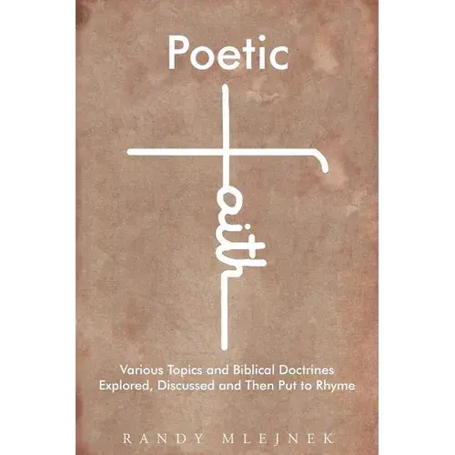 Poetic Faith: Various Topics And Biblical Doctrines Explored, Discussed, And Then Put To Rhyme - Paperback 1