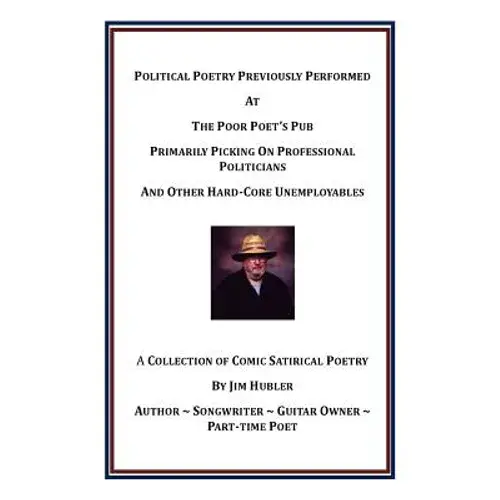 Political Poetry Previously Performed At The Poor Poet's Pub Primarily Picking On Professional Politicians And Other Hard-Core Unemployables - Paperback 1