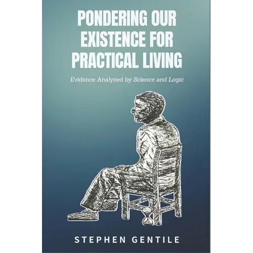 Pondering Our Existence For Practical Living: Evidence Analyzed By Science And Logic - Paperback 1
