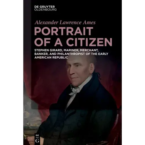 Portrait Of A Citizen: Stephen Girard, Mariner, Merchant, Banker, And Philanthropist Of The Early American Republic - Hardcover 1
