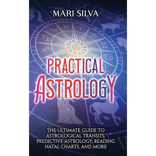 Practical Astrology: The Ultimate Guide To Astrological Transits, Predictive Astrology, Reading Natal Charts, And More - Hardcover 1