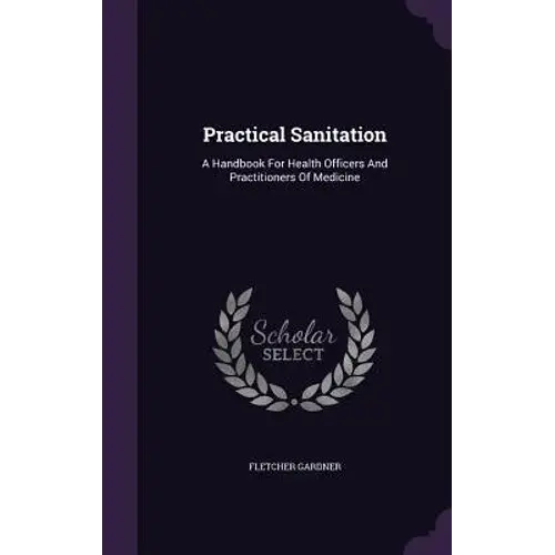 Practical Sanitation: A Handbook For Health Officers And Practitioners Of Medicine - Hardcover 1