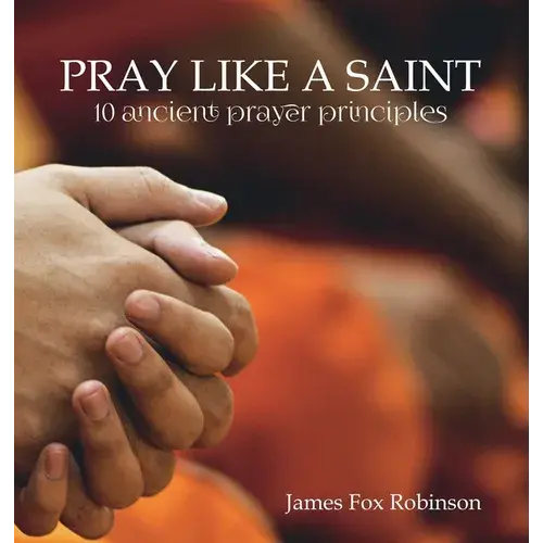 Pray Like A Saint: 10 Ancient Prayer Principles - Hardcover 1