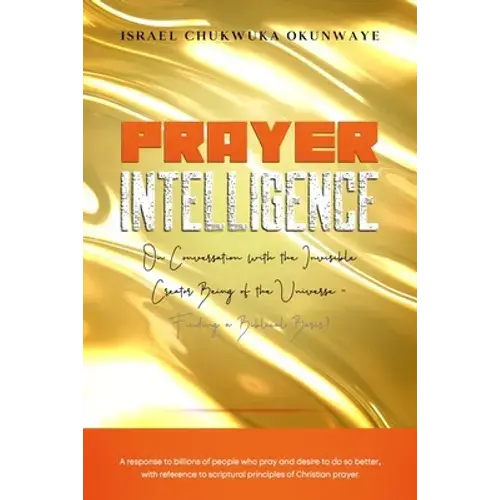 Prayer Intelligence: On Conversation With The Invisible Creator Being Of The Universe- Finding A Biblical Basis? - Paperback 1