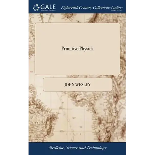 Primitive Physick: Or, An Easy And Natural Method Of Curing Most Diseases. By John Wesley. The Thirteenth Edition, Corrected And Much Enlarged - Hardcover 1