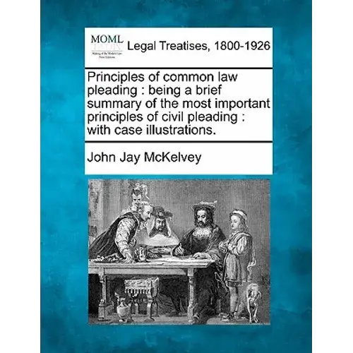 Principles Of Common Law Pleading: Being A Brief Summary Of The Most Important Principles Of Civil Pleading: With Case Illustrations. - Paperback 1