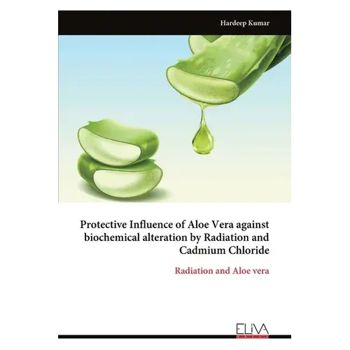 Protective Influence Of Aloe Vera Against Biochemical Alteration By Radiation And Cadmium Chloride - Paperback 1