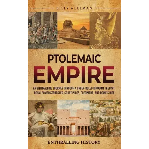 Ptolemaic Empire: An Enthralling Journey Through A Greek-Ruled Kingdom In Egypt, Royal Power Struggles, Court Plots, Cleopatra, And Rome's Rise - Hardcover 1