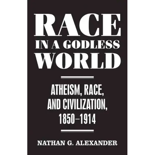Race In A Godless World: Atheism, Race, And Civilization, 1850-1914 - Hardcover 1