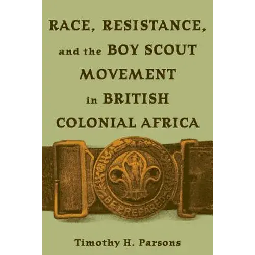 Race, Resistance, And The Boy Scout Movement In British Colonial Africa: In British Colonial Africa - Paperback 1