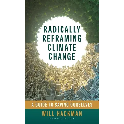 Radically Reframing Climate Change: A Guide To Saving Ourselves - Hardcover 1