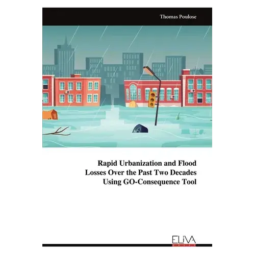 Rapid Urbanization And Flood Losses Over The Past Two Decades Using Go-Consequence Tool - Paperback 1