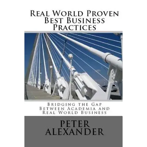 Real World Proven Best Business Practices: Bridging The Gap Between Academic Teachings And Real World Business Success - Paperback 1