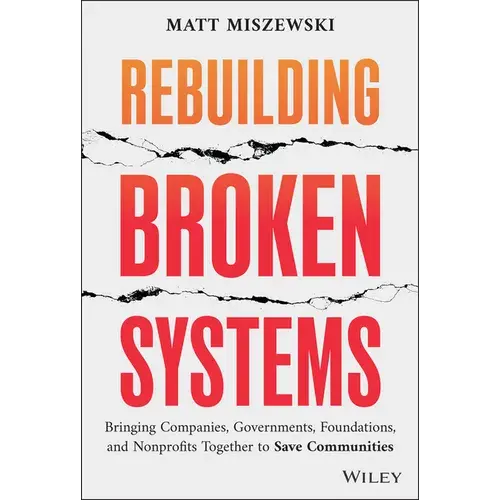 Rebuilding Broken Systems: Bringing Companies, Governments, Foundations And Nonprofits Together To Save Communities - Hardcover 1