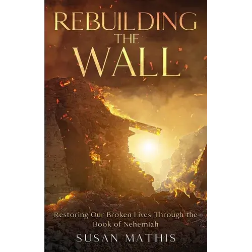 Rebuilding The Wall: Restoring Our Broken Lives Through The Book Of Nehemiah - Paperback 1