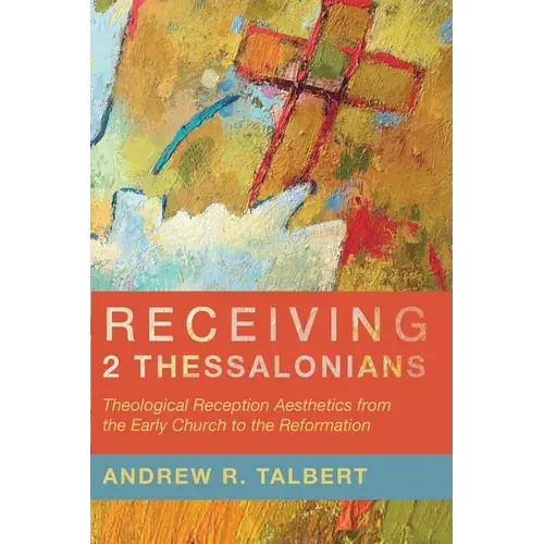 Receiving 2 Thessalonians: Theological Reception Aesthetics From The Early Church To The Reformation - Paperback 1
