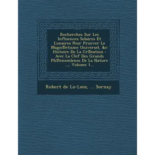 Recherches Sur Les Influences Solaires Et Lunaires Pour Prouver Le Magn℗Etisme Universel, &C: Histoire De La Cr℗Eation: Avec La Clef Des G - Paperback 1
