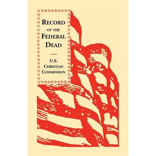 Record Of The Federal Dead: Buried From Libby, Belle Isle, Danville And Camp Lawton Prisons And At City Point, And In The Field Before Petersburg - Paperback 1