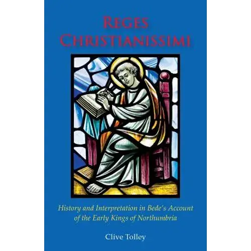 Reges Christianissimi: History And Interpretation In Bede's Account Of The Early Kings Of Northumbria - Paperback 1