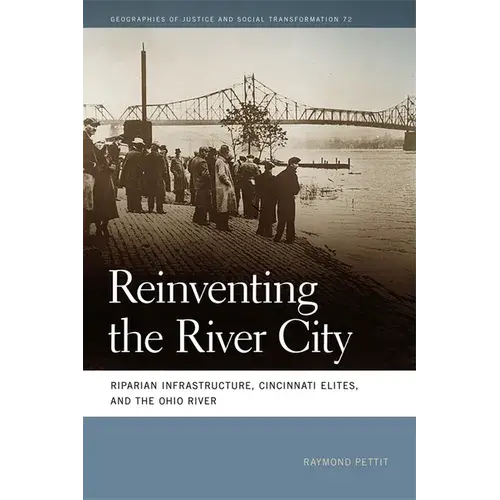 Reinventing The River City: Riparian Infrastructure, Cincinnati Elites, And The Ohio River - Paperback 1