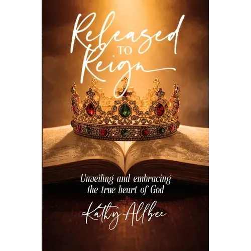 Released To Reign: Unveiling And Embracing The True Heart Of God - Paperback 1