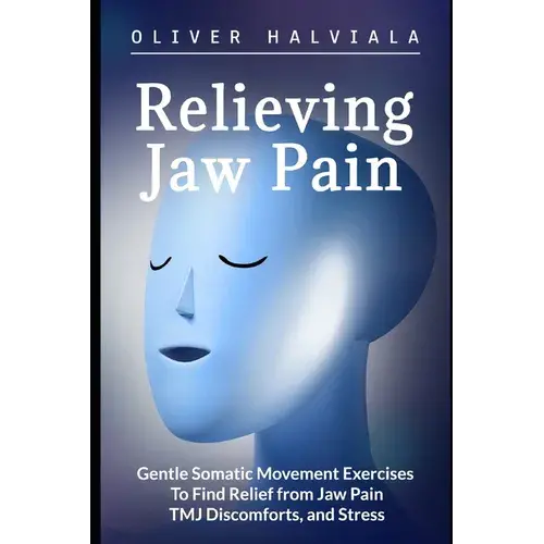 Relieving Jaw Pain: Gentle Somatic Movement Exercises To Find Relief From Jaw Pain, Tmj Discomforts, And Stress - Paperback 1
