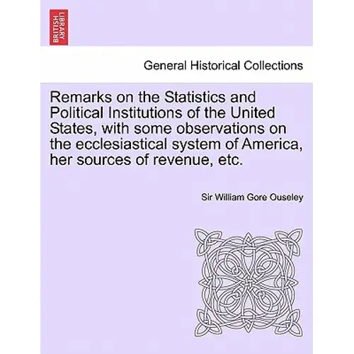 Remarks On The Statistics And Political Institutions Of The United States, With Some Observations On The Ecclesiastical System Of America, Her Sources - Paperback 1