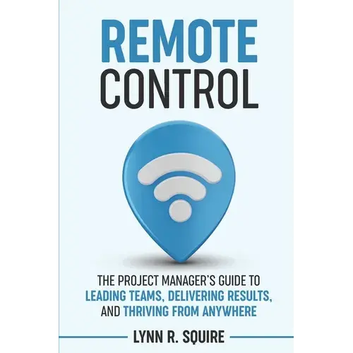 Remote Control: The Project Manager's Guide To Leading Teams, Delivering Results, And Thriving From Anywhere - Paperback 1