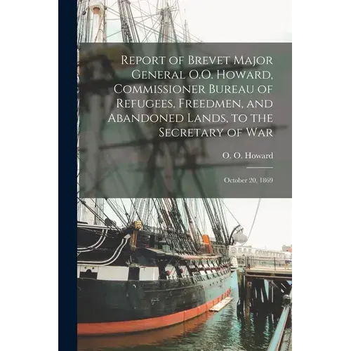 Report Of Brevet Major General O.O. Howard, Commissioner Bureau Of Refugees, Freedmen, And Abandoned Lands, To The Secretary Of War: October 20, 1869 - Paperback 1